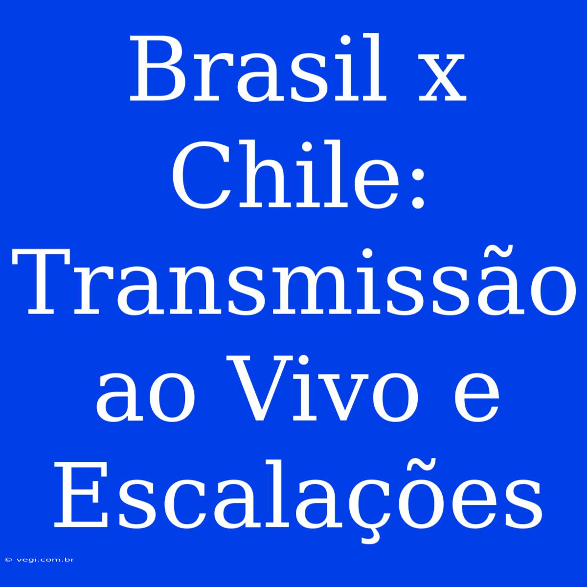 Brasil X Chile: Transmissão Ao Vivo E Escalações