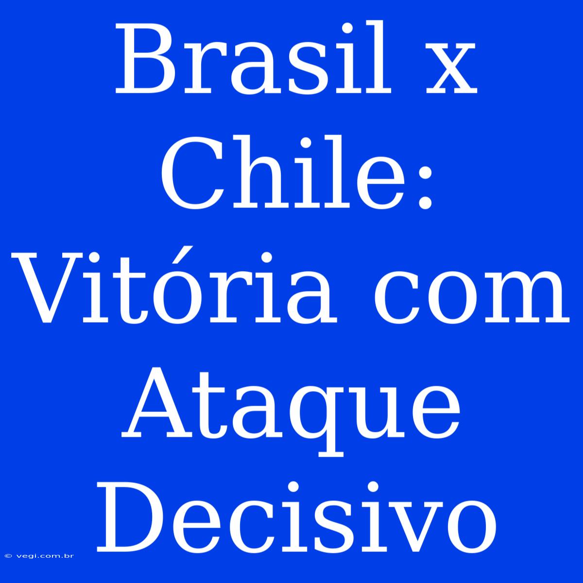 Brasil X Chile: Vitória Com Ataque Decisivo