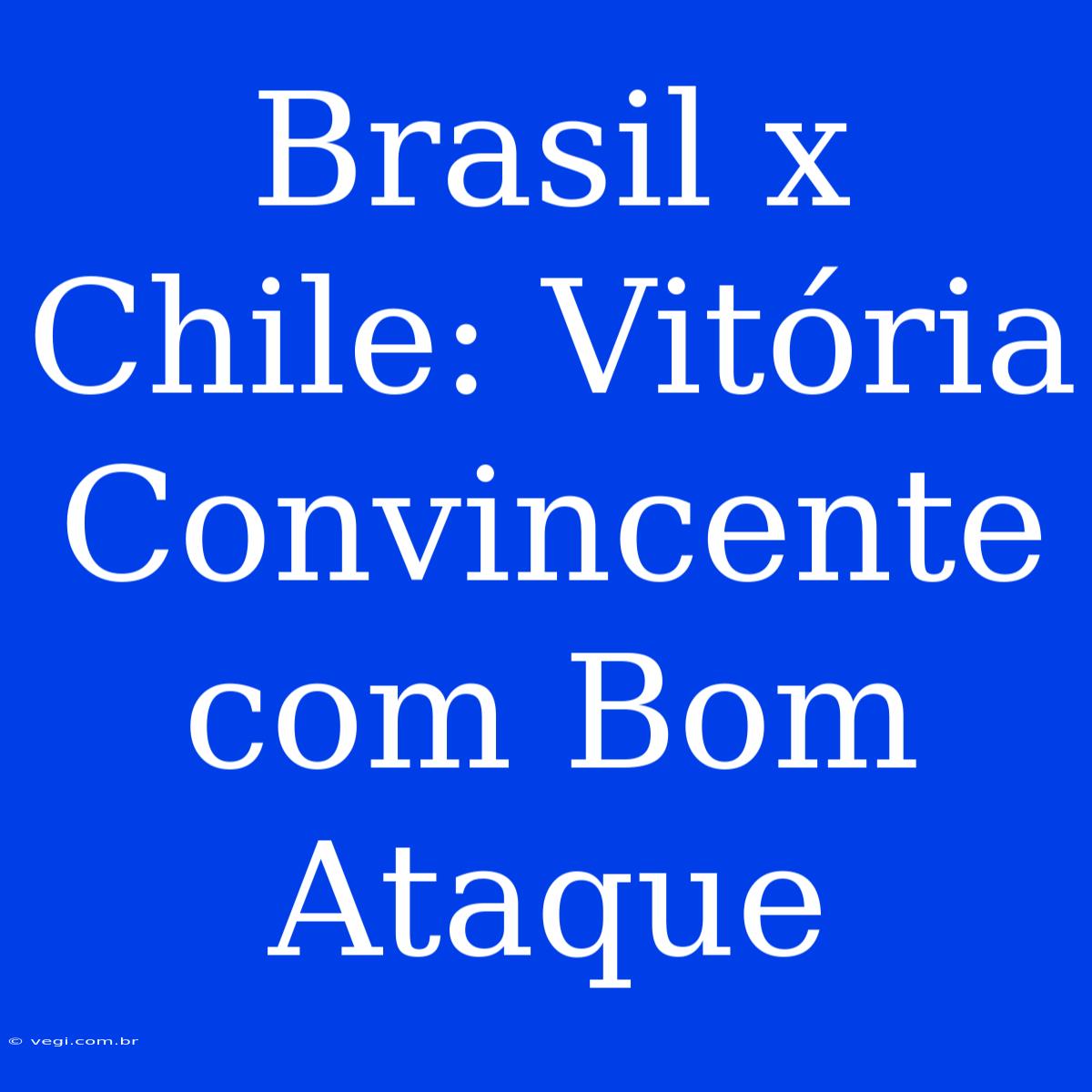 Brasil X Chile: Vitória Convincente Com Bom Ataque