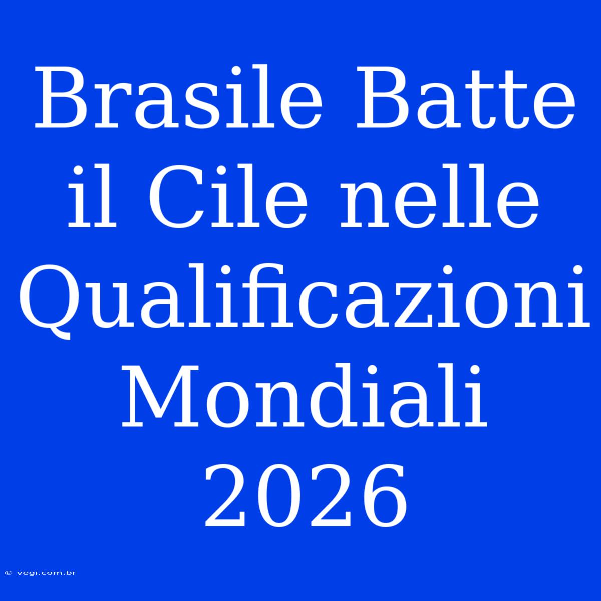 Brasile Batte Il Cile Nelle Qualificazioni Mondiali 2026