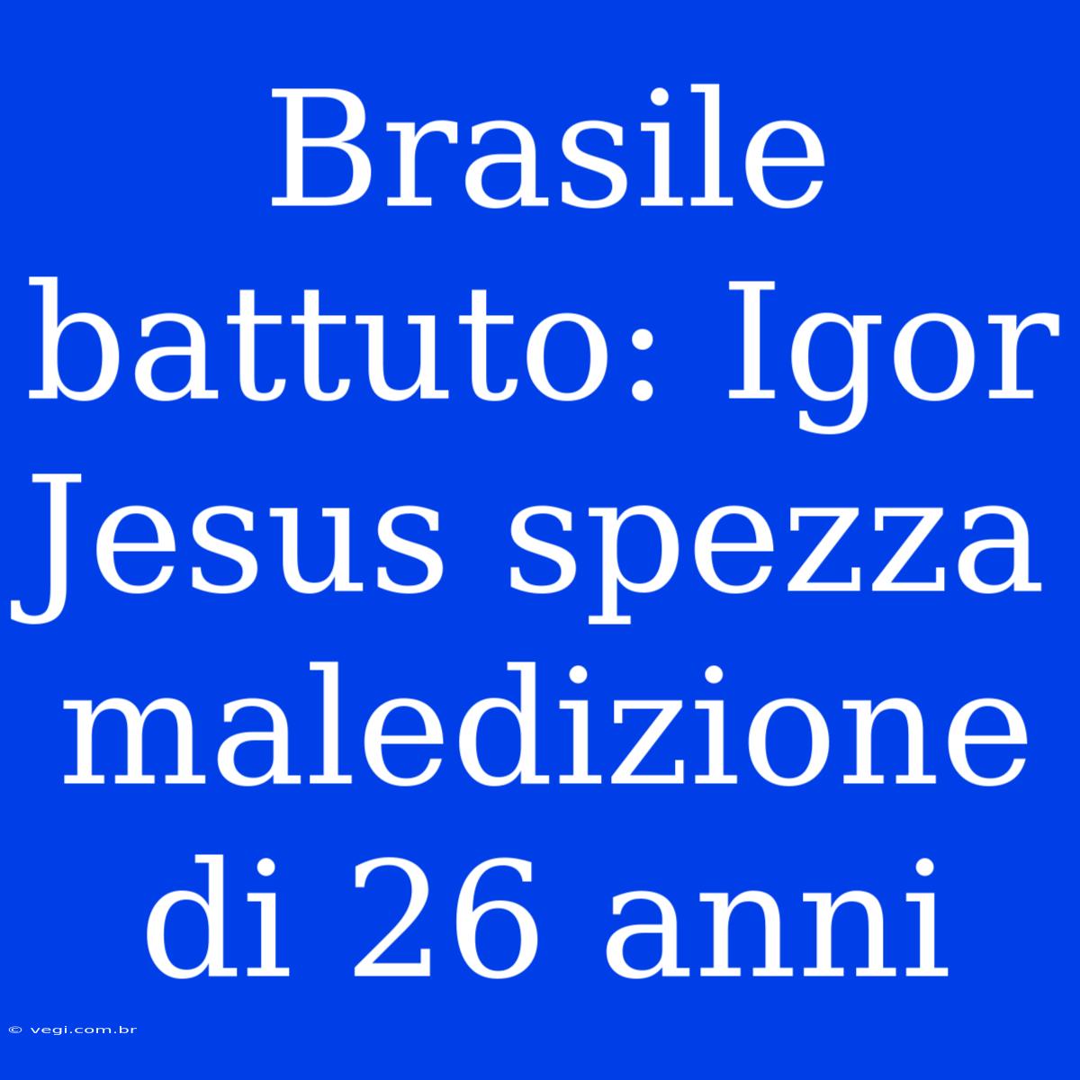 Brasile Battuto: Igor Jesus Spezza Maledizione Di 26 Anni