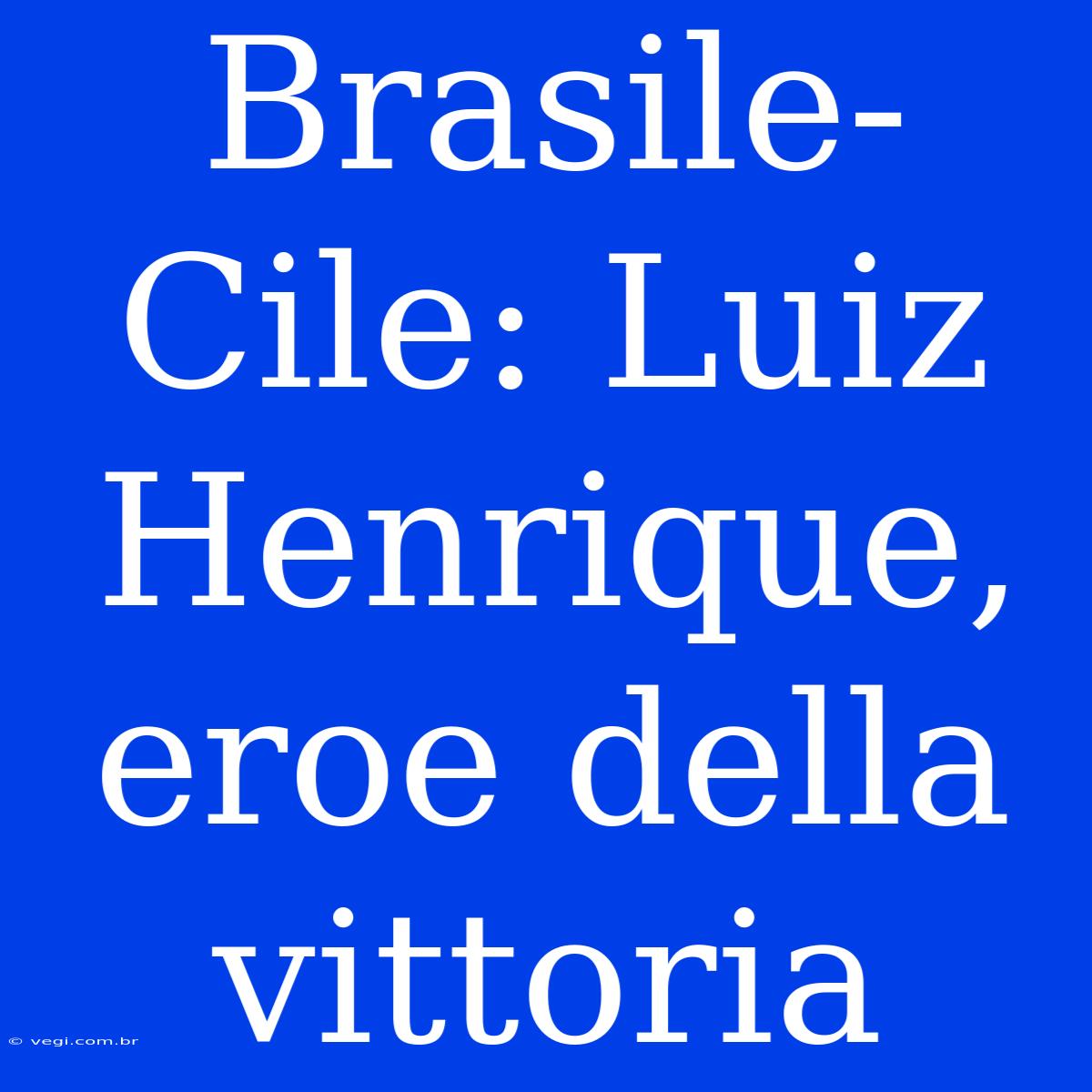 Brasile-Cile: Luiz Henrique, Eroe Della Vittoria