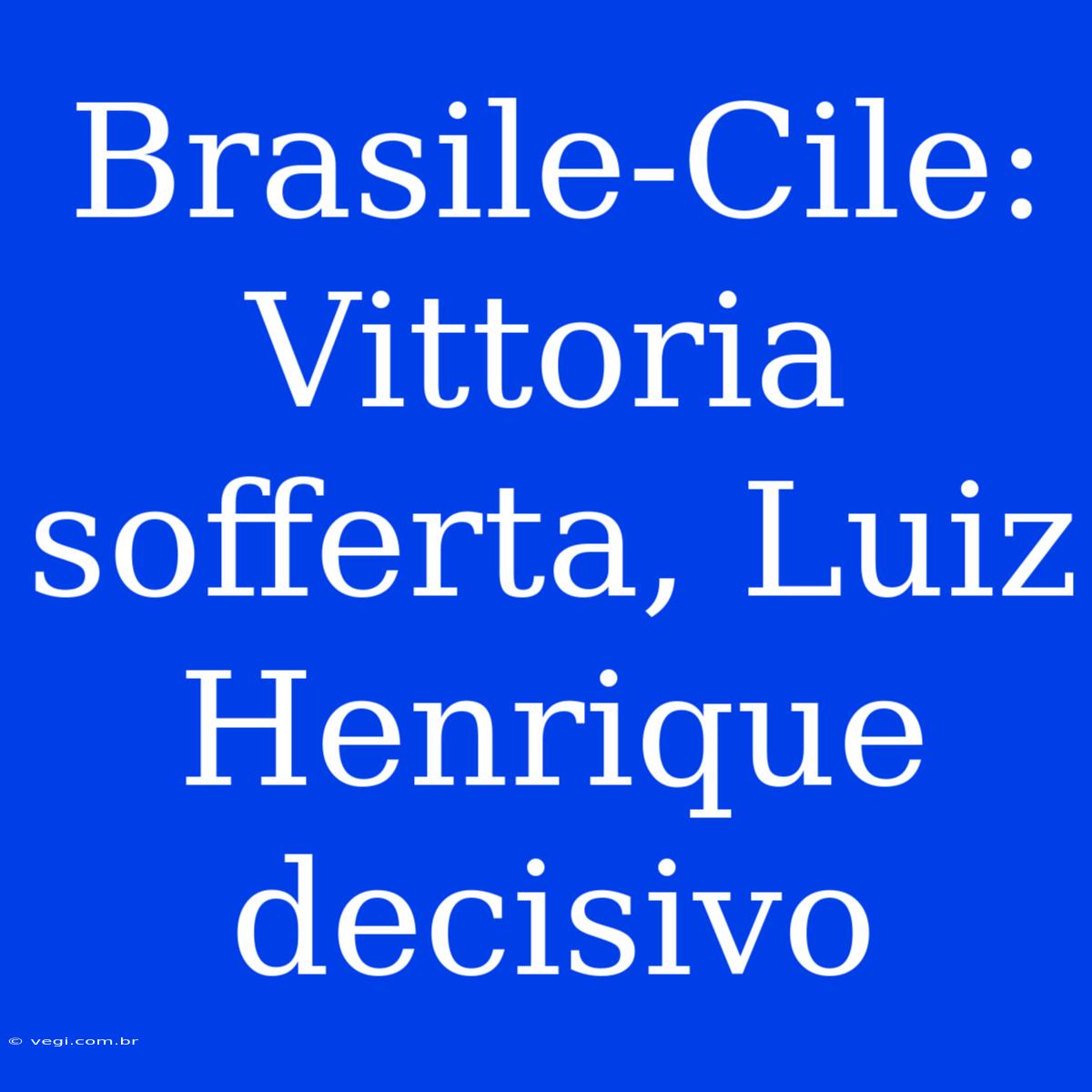 Brasile-Cile: Vittoria Sofferta, Luiz Henrique Decisivo