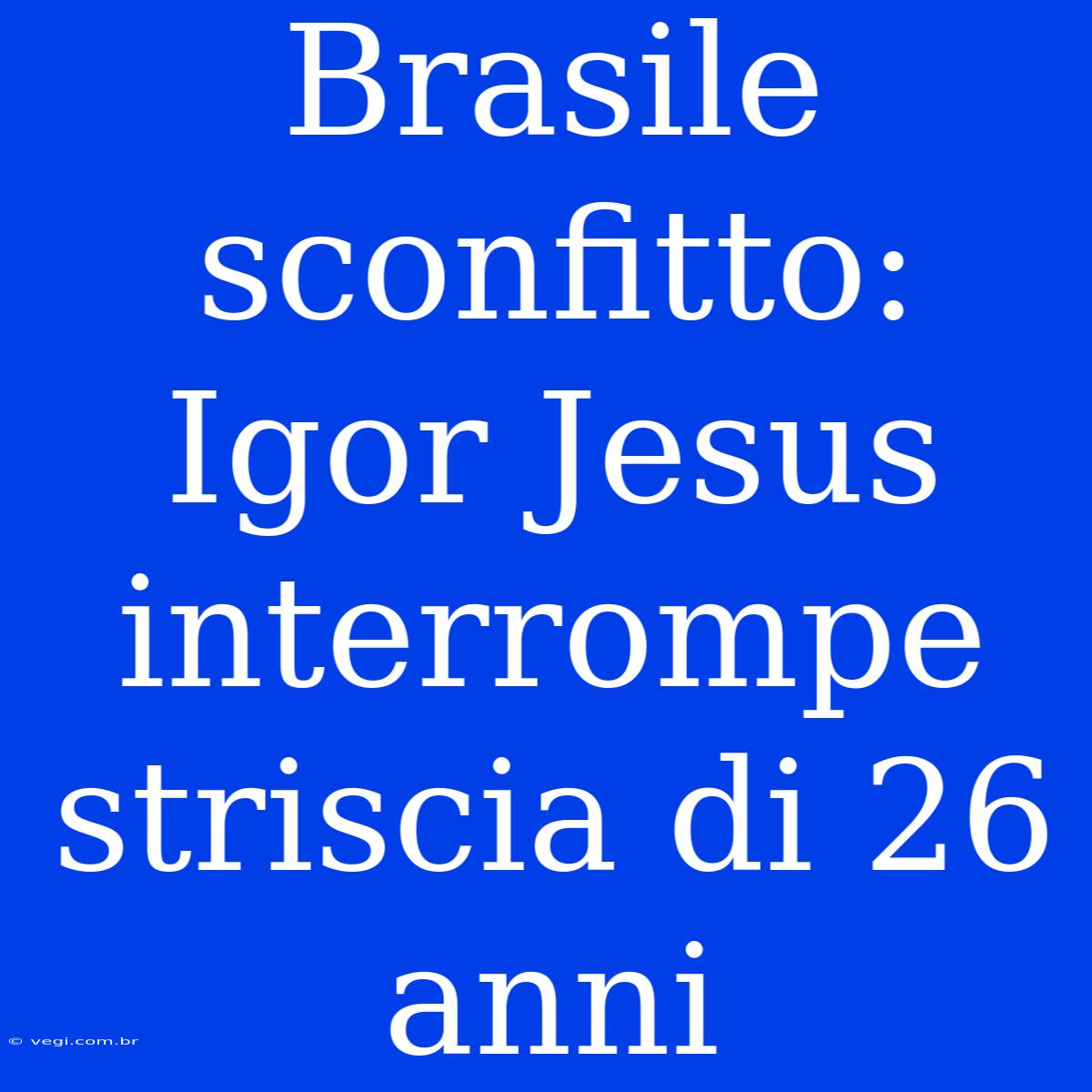 Brasile Sconfitto: Igor Jesus Interrompe Striscia Di 26 Anni