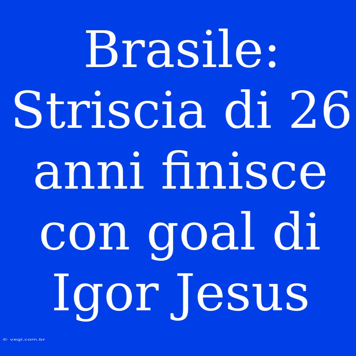 Brasile: Striscia Di 26 Anni Finisce Con Goal Di Igor Jesus