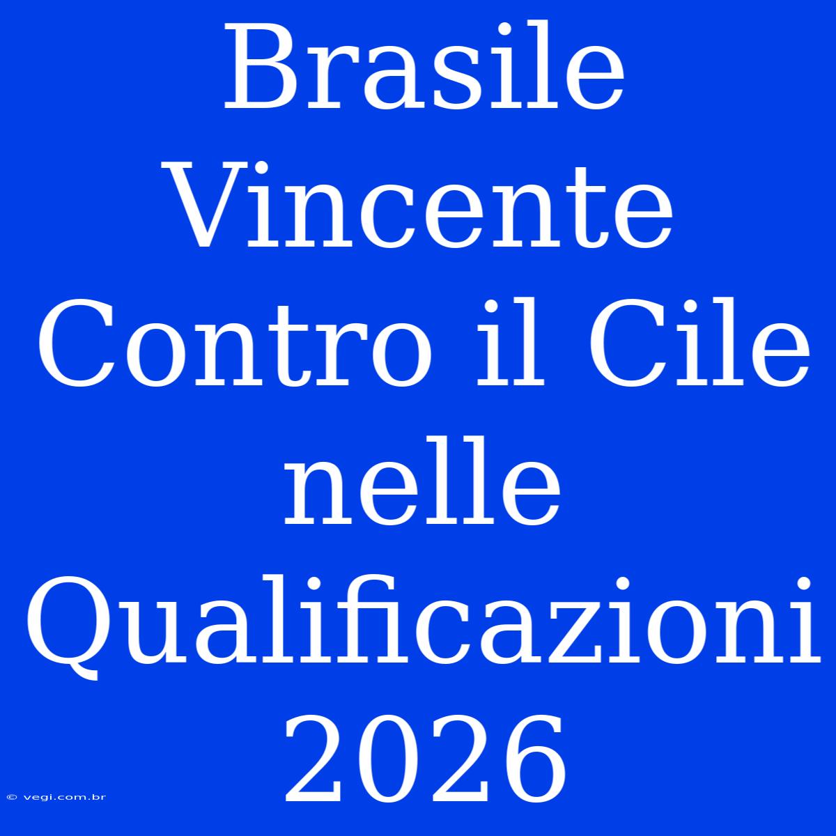 Brasile Vincente Contro Il Cile Nelle Qualificazioni 2026