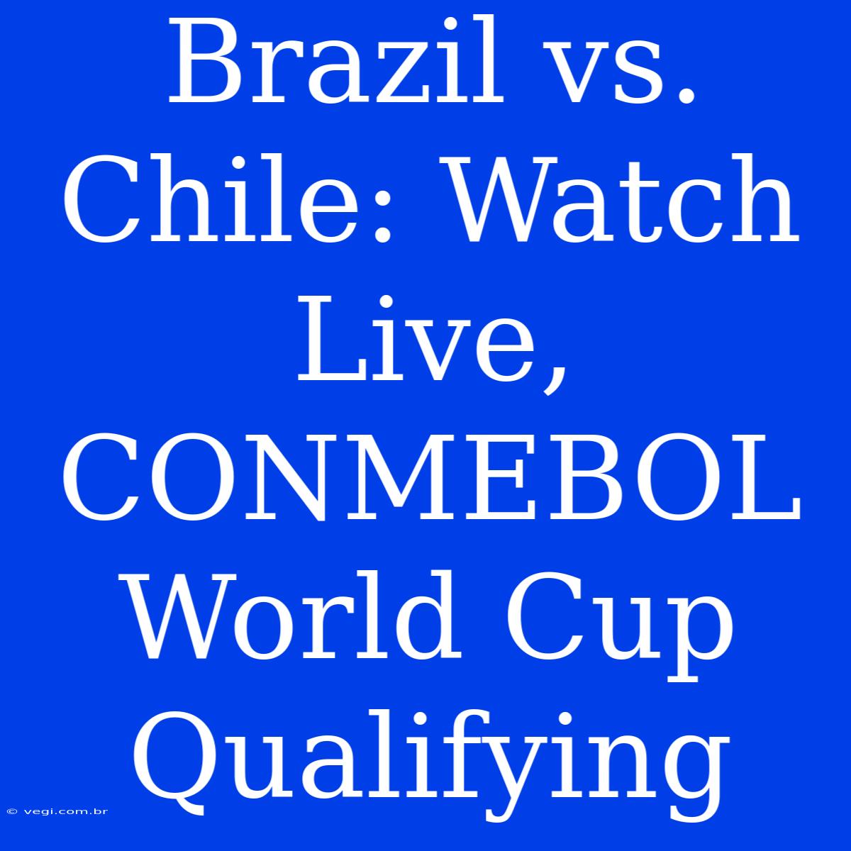 Brazil Vs. Chile: Watch Live, CONMEBOL World Cup Qualifying 