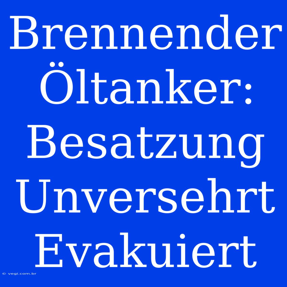 Brennender Öltanker: Besatzung Unversehrt Evakuiert