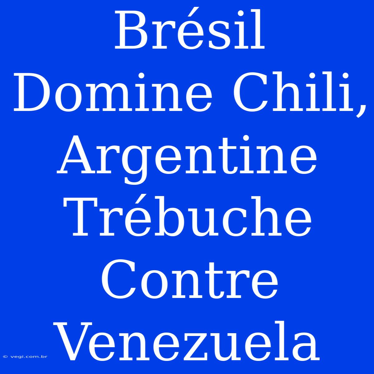 Brésil Domine Chili, Argentine Trébuche Contre Venezuela