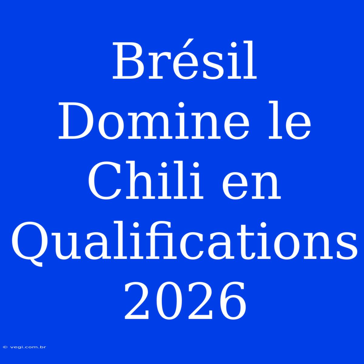 Brésil Domine Le Chili En Qualifications 2026