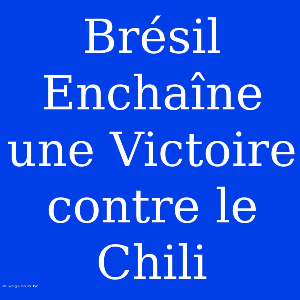 Brésil Enchaîne Une Victoire Contre Le Chili