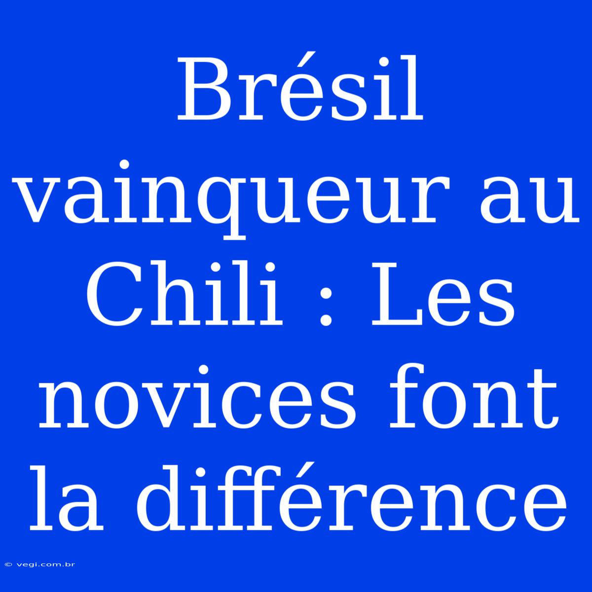 Brésil Vainqueur Au Chili : Les Novices Font La Différence