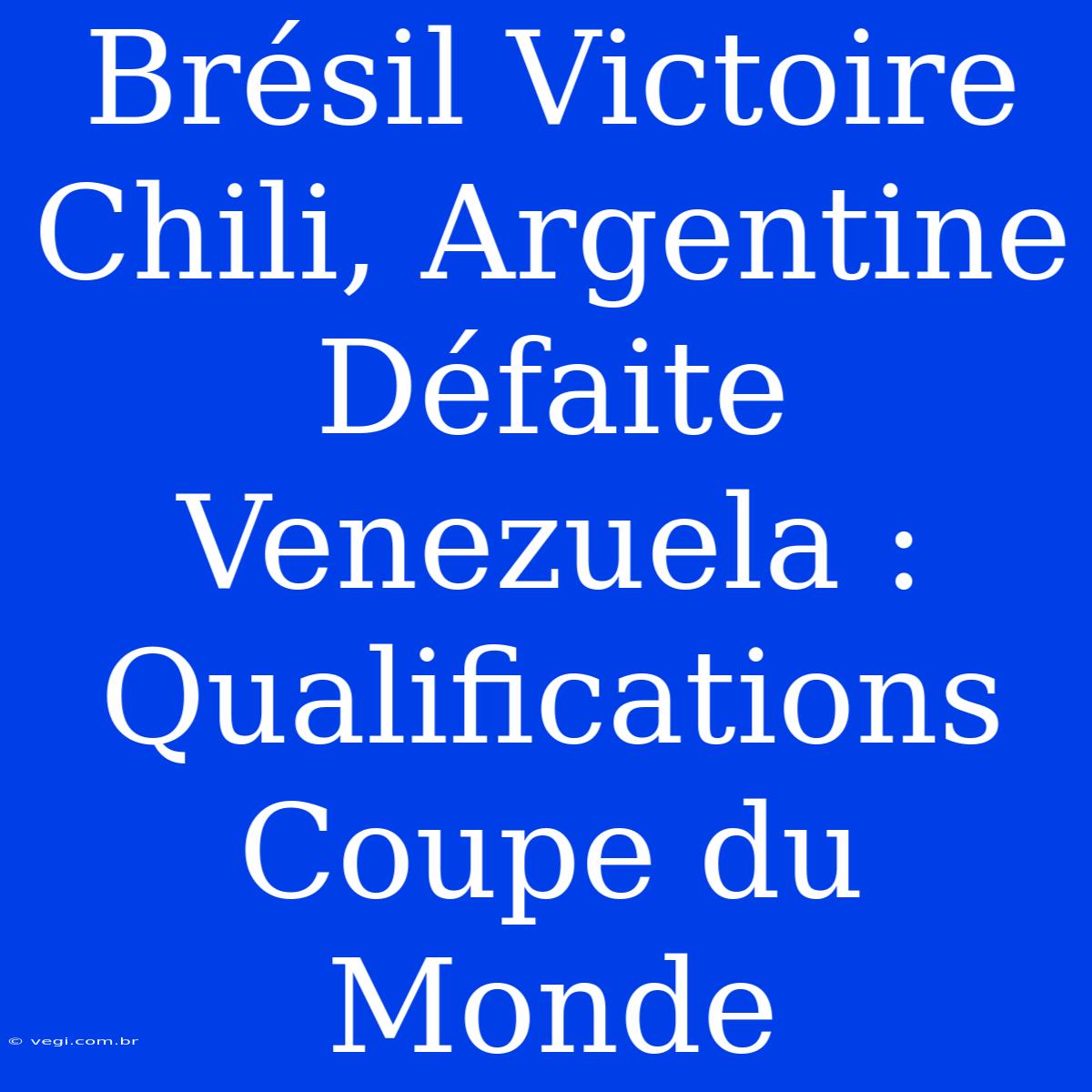 Brésil Victoire Chili, Argentine Défaite Venezuela : Qualifications Coupe Du Monde