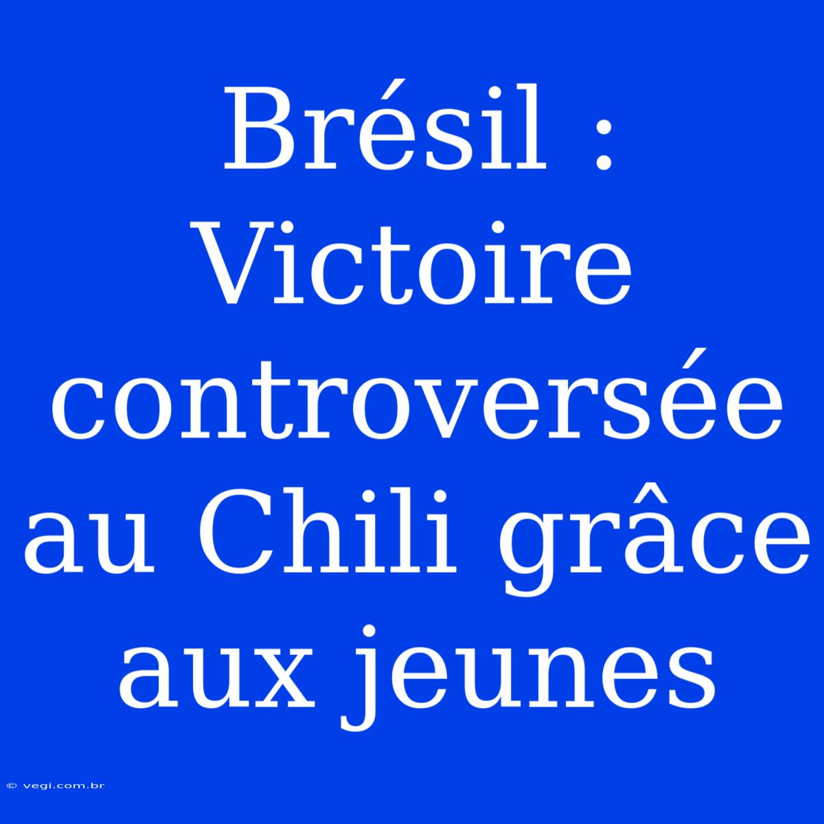 Brésil : Victoire Controversée Au Chili Grâce Aux Jeunes