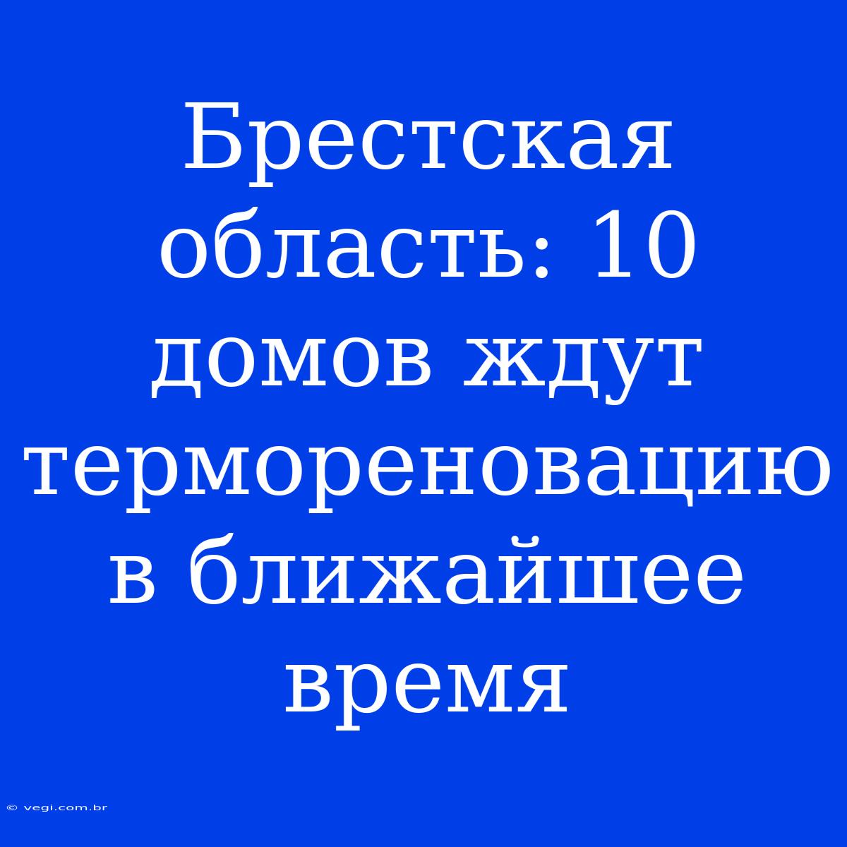 Брестская Область: 10 Домов Ждут Термореновацию В Ближайшее Время