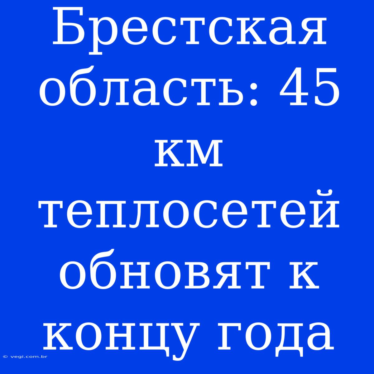 Брестская Область: 45 Км Теплосетей Обновят К Концу Года