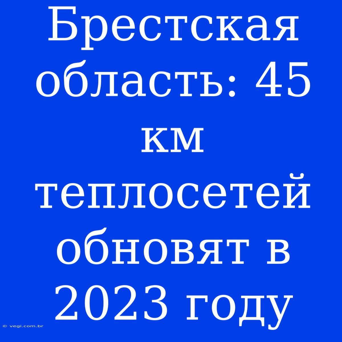 Брестская Область: 45 Км Теплосетей Обновят В 2023 Году