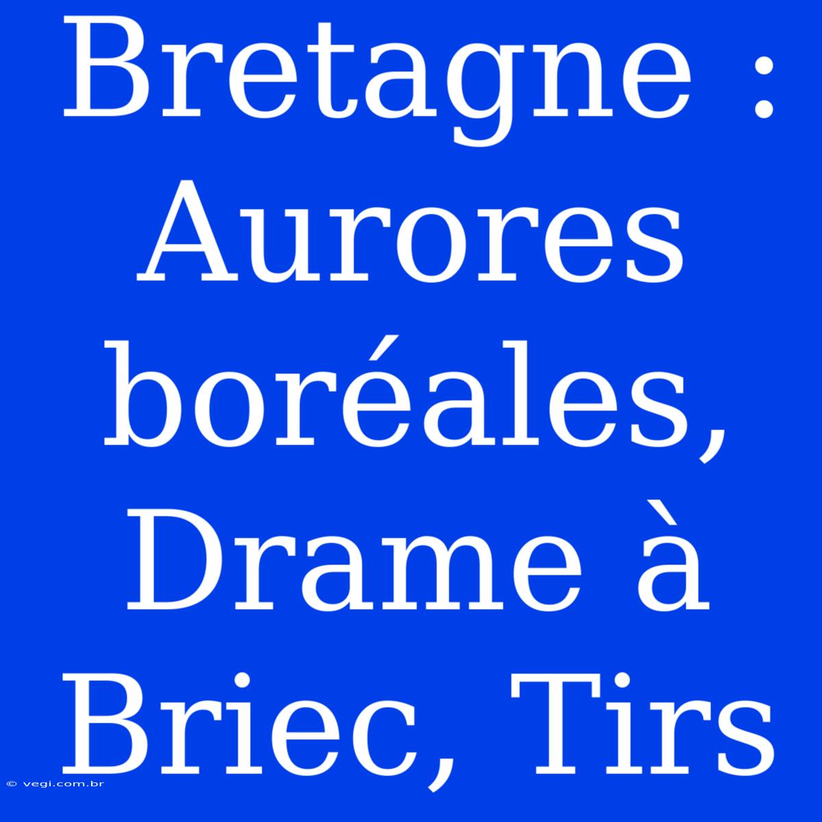 Bretagne : Aurores Boréales, Drame À Briec, Tirs