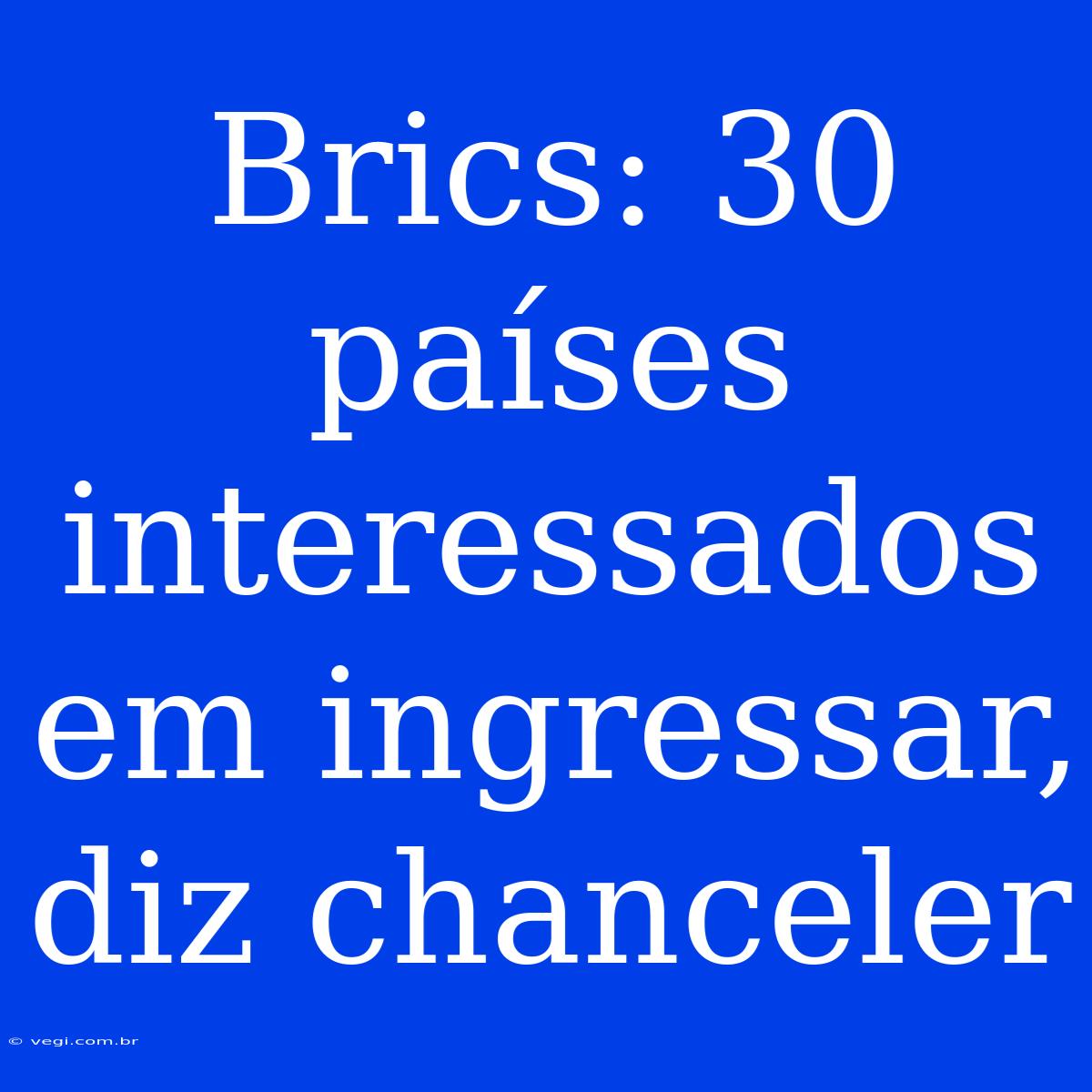 Brics: 30 Países Interessados Em Ingressar, Diz Chanceler