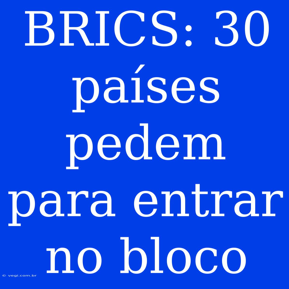 BRICS: 30 Países Pedem Para Entrar No Bloco