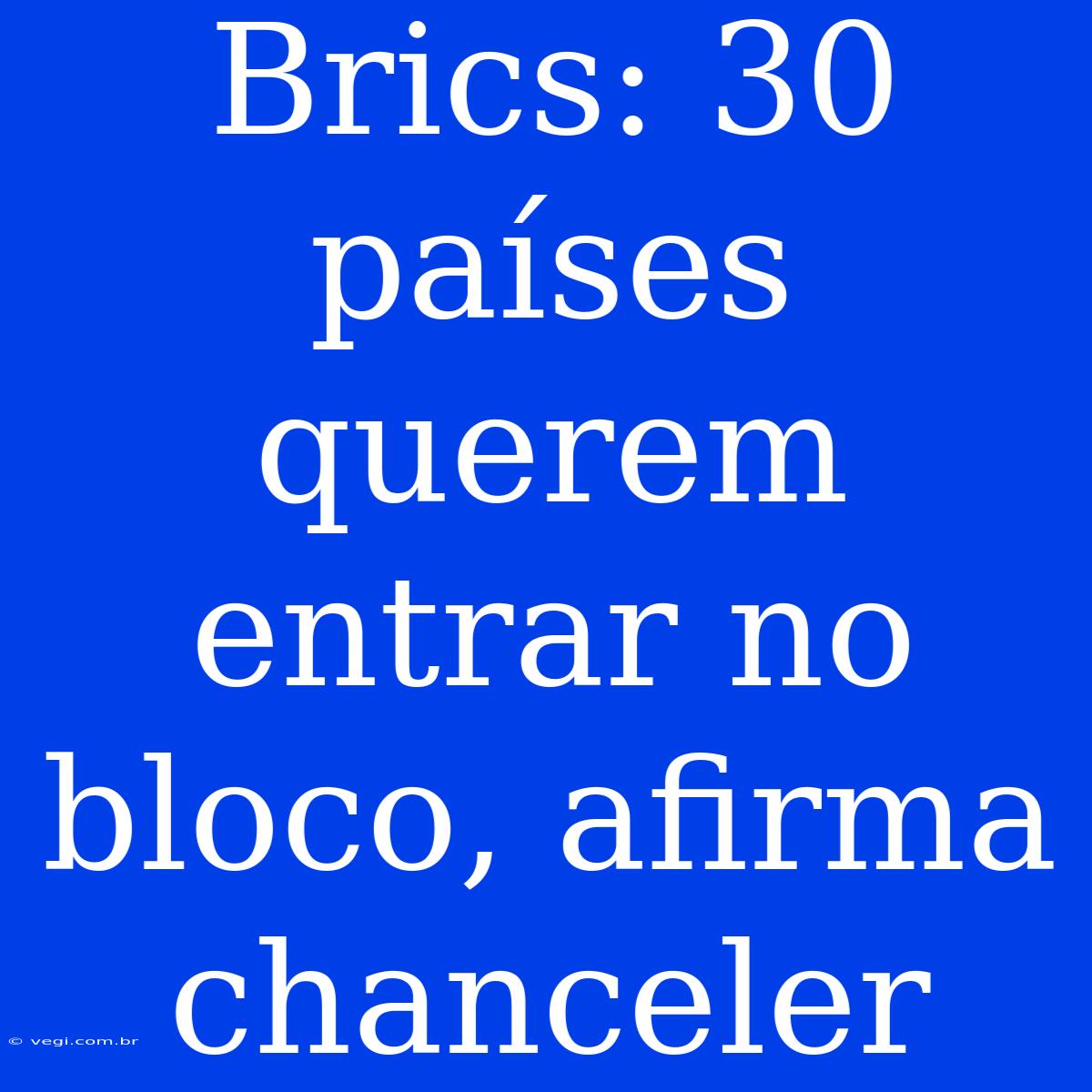 Brics: 30 Países Querem Entrar No Bloco, Afirma Chanceler 