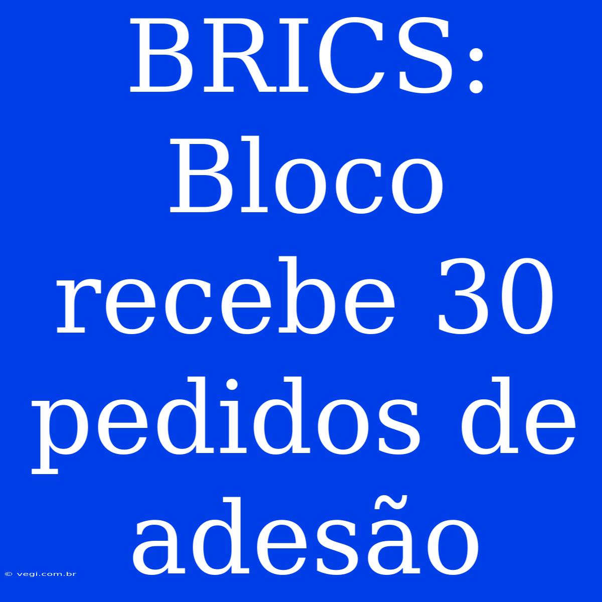 BRICS: Bloco Recebe 30 Pedidos De Adesão