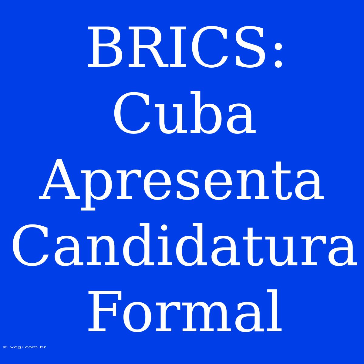 BRICS: Cuba Apresenta Candidatura Formal