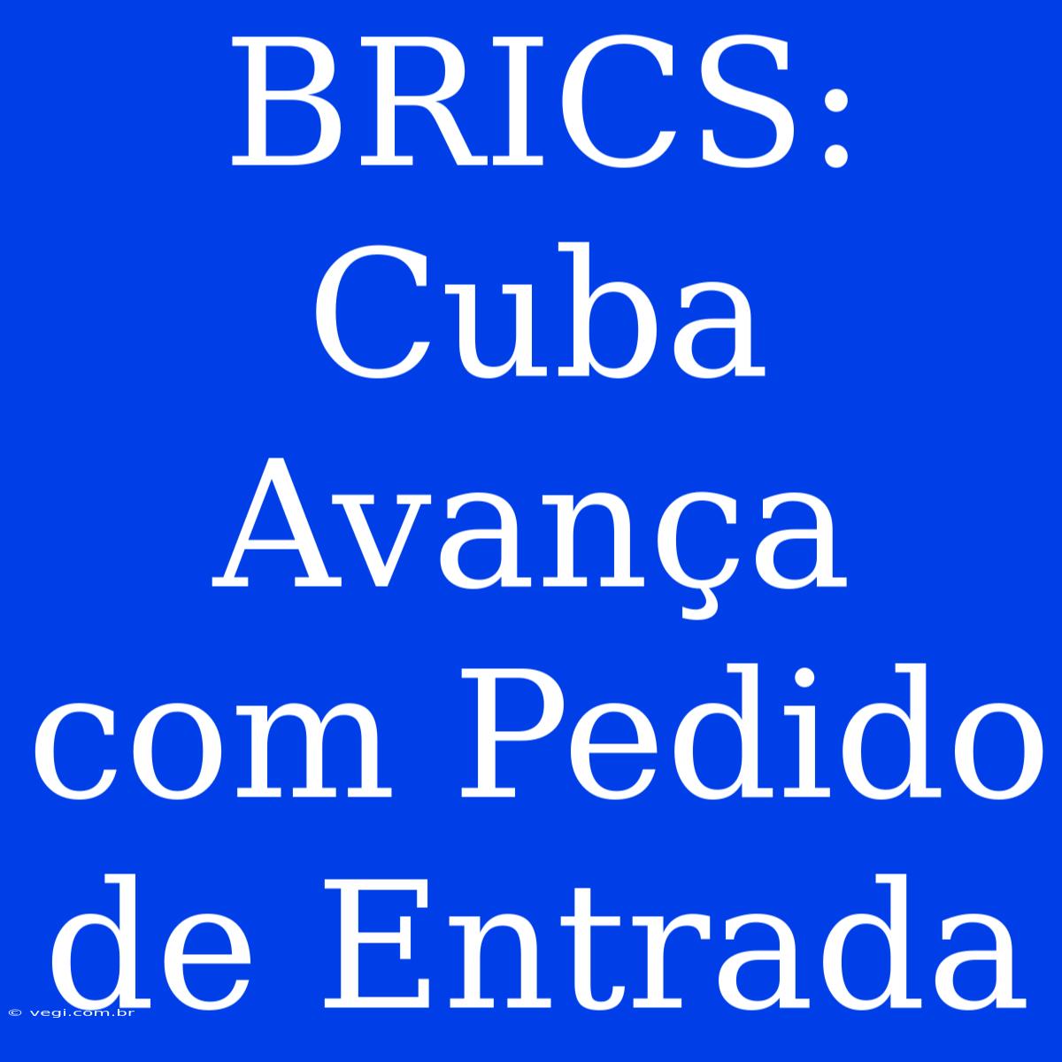 BRICS: Cuba Avança Com Pedido De Entrada 