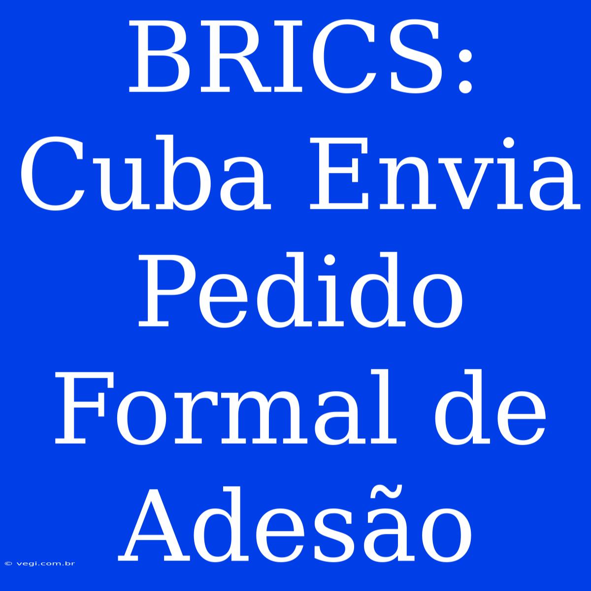 BRICS: Cuba Envia Pedido Formal De Adesão