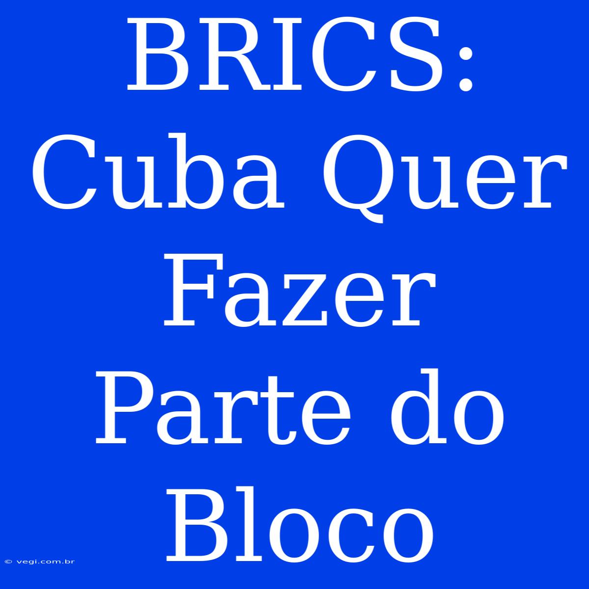 BRICS: Cuba Quer Fazer Parte Do Bloco