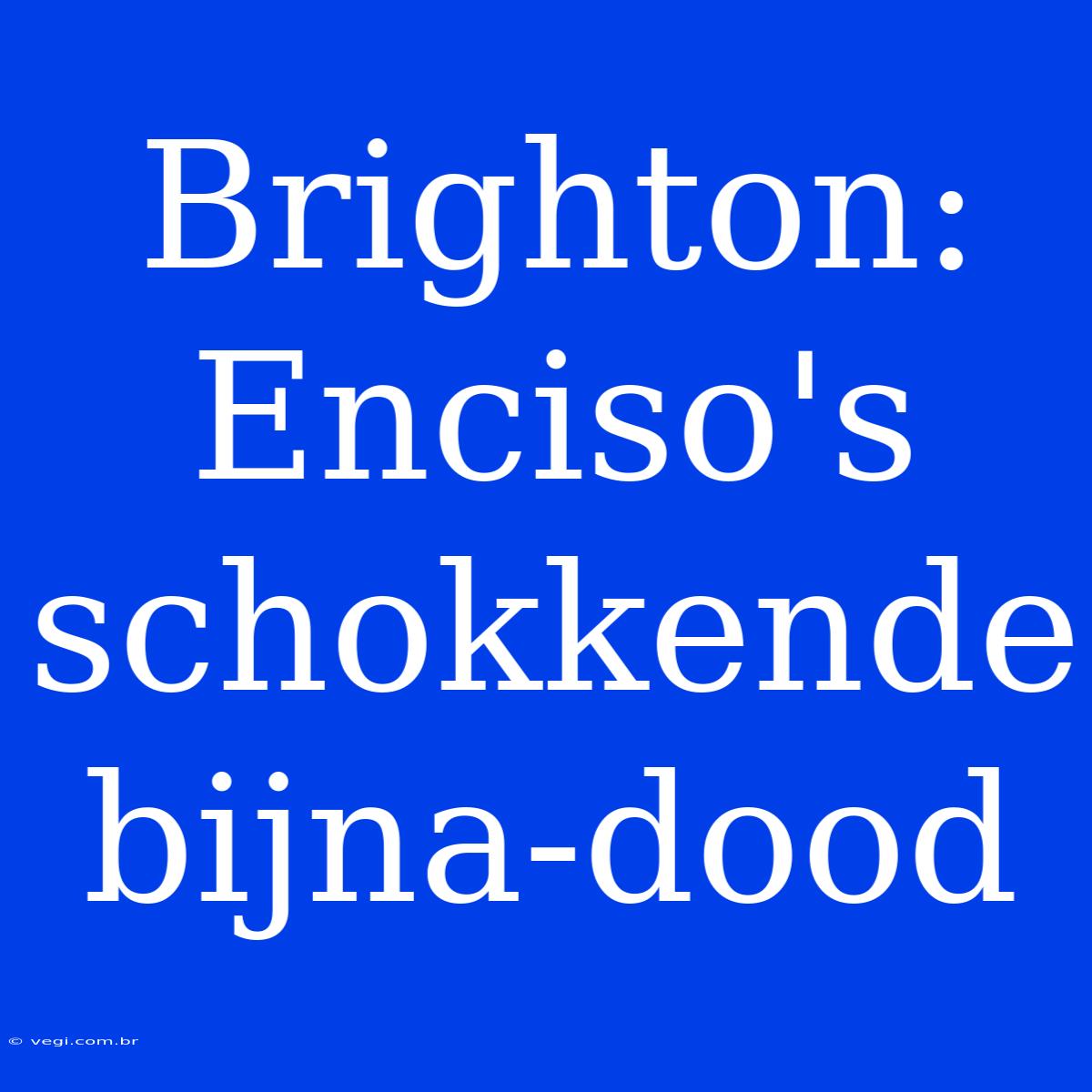 Brighton: Enciso's Schokkende Bijna-dood