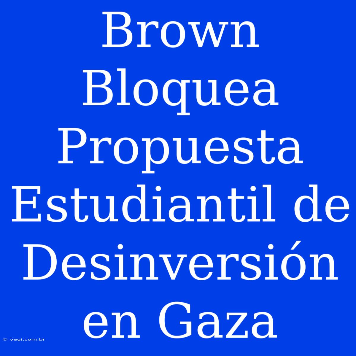 Brown Bloquea Propuesta Estudiantil De Desinversión En Gaza