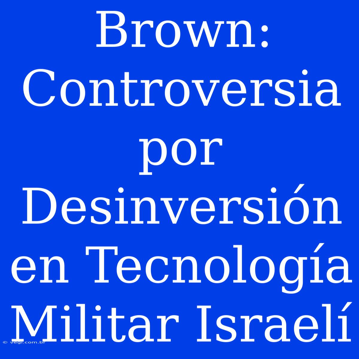 Brown: Controversia Por Desinversión En Tecnología Militar Israelí