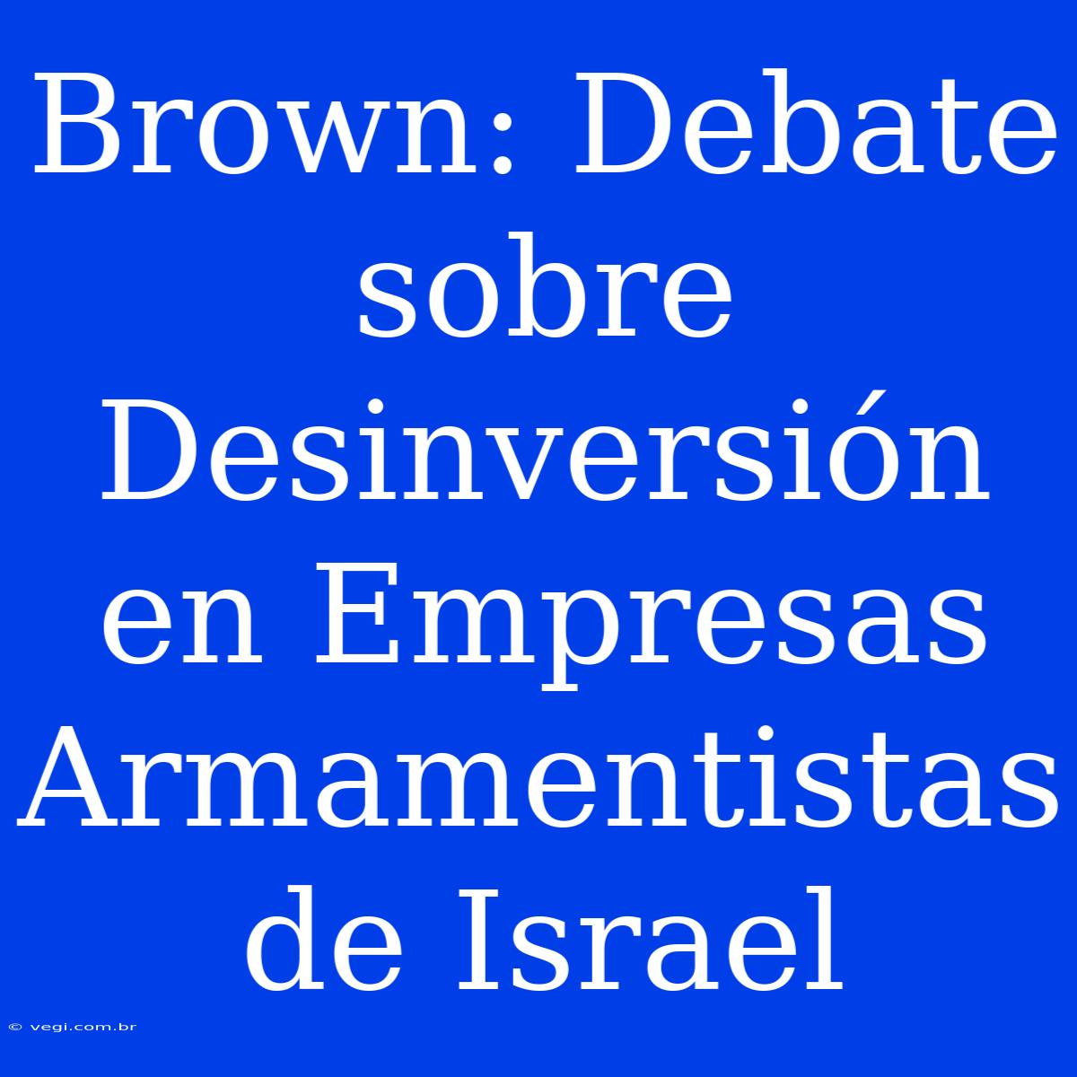 Brown: Debate Sobre Desinversión En Empresas Armamentistas De Israel