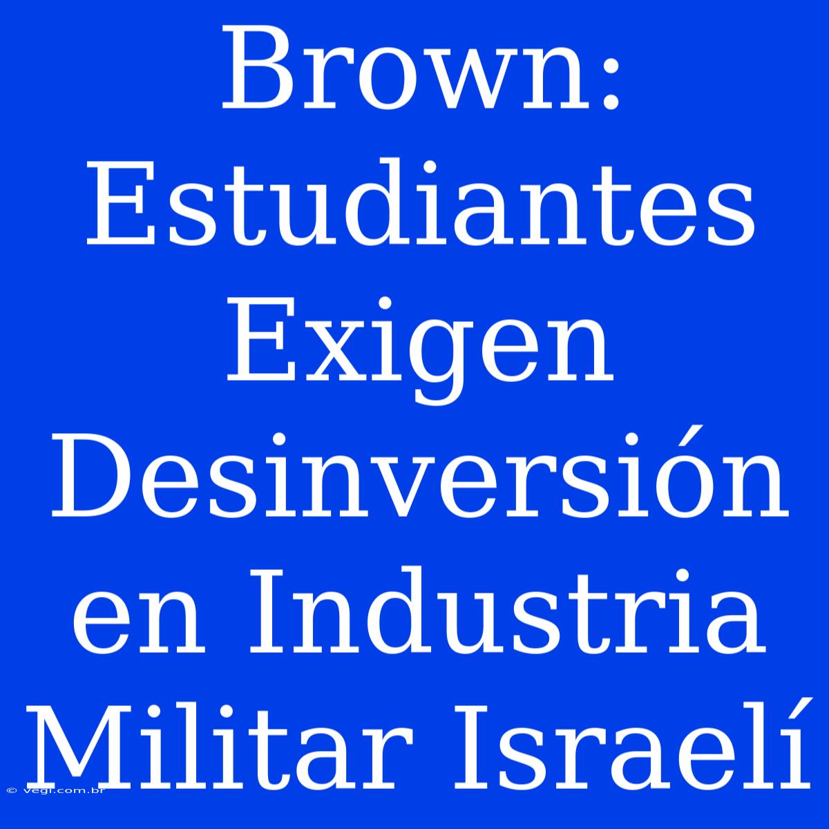 Brown: Estudiantes Exigen Desinversión En Industria Militar Israelí