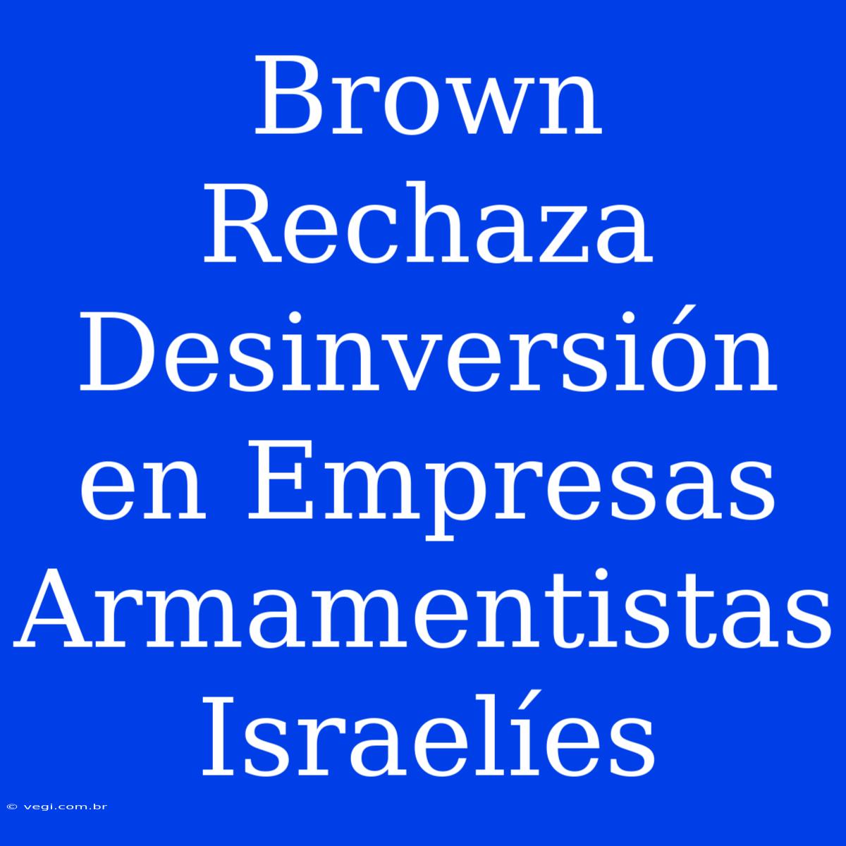 Brown Rechaza Desinversión En Empresas Armamentistas Israelíes