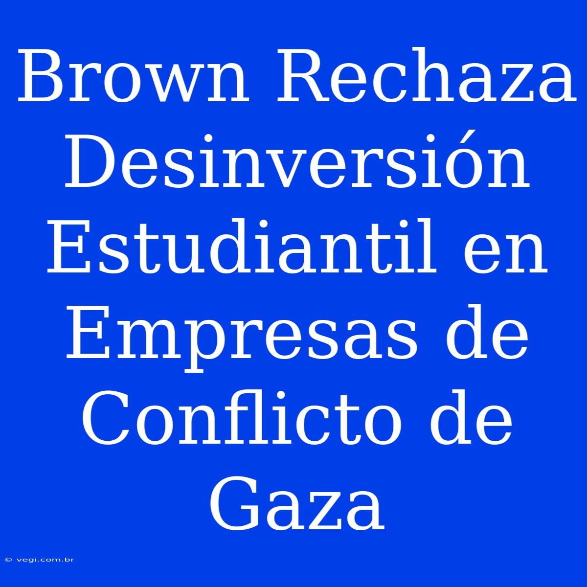 Brown Rechaza Desinversión Estudiantil En Empresas De Conflicto De Gaza