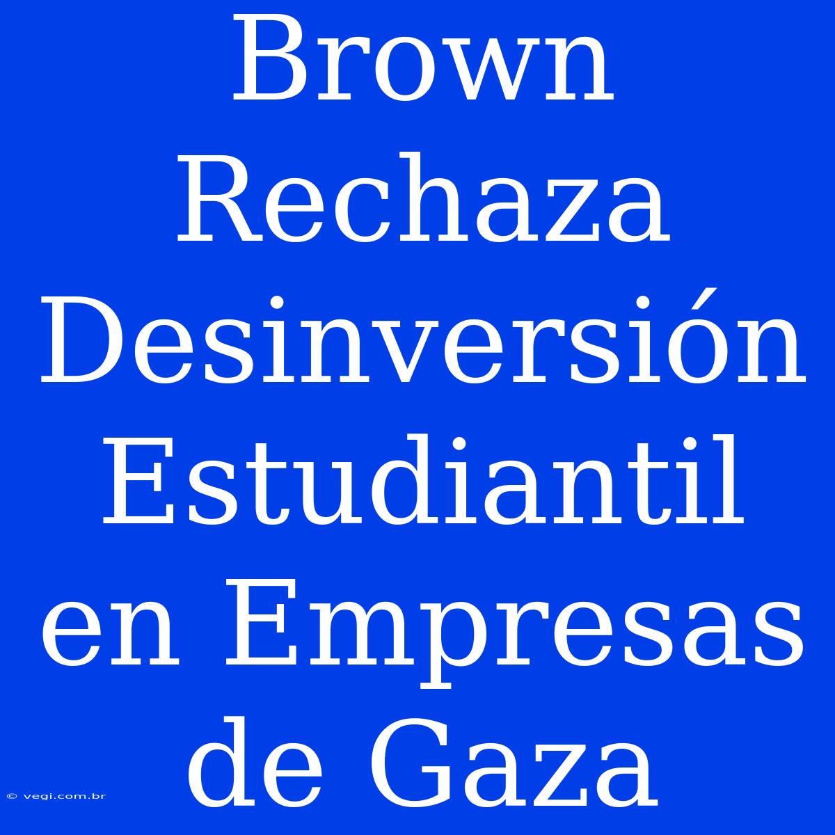 Brown Rechaza Desinversión Estudiantil En Empresas De Gaza