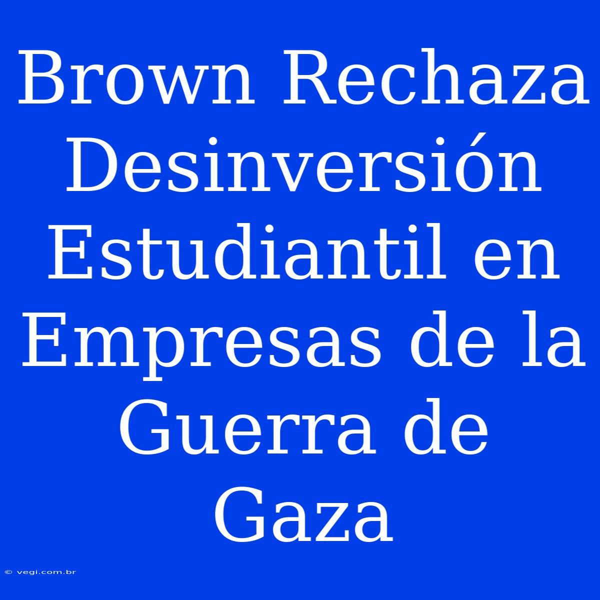 Brown Rechaza Desinversión Estudiantil En Empresas De La Guerra De Gaza