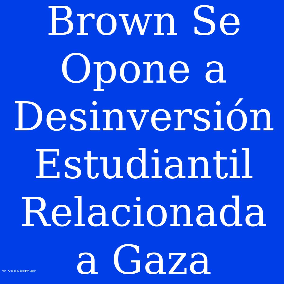 Brown Se Opone A Desinversión Estudiantil Relacionada A Gaza