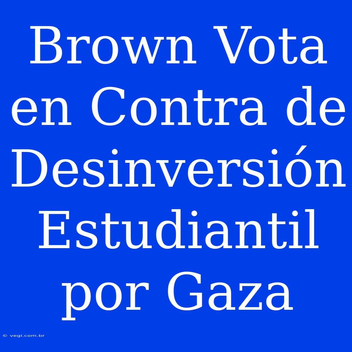 Brown Vota En Contra De Desinversión Estudiantil Por Gaza