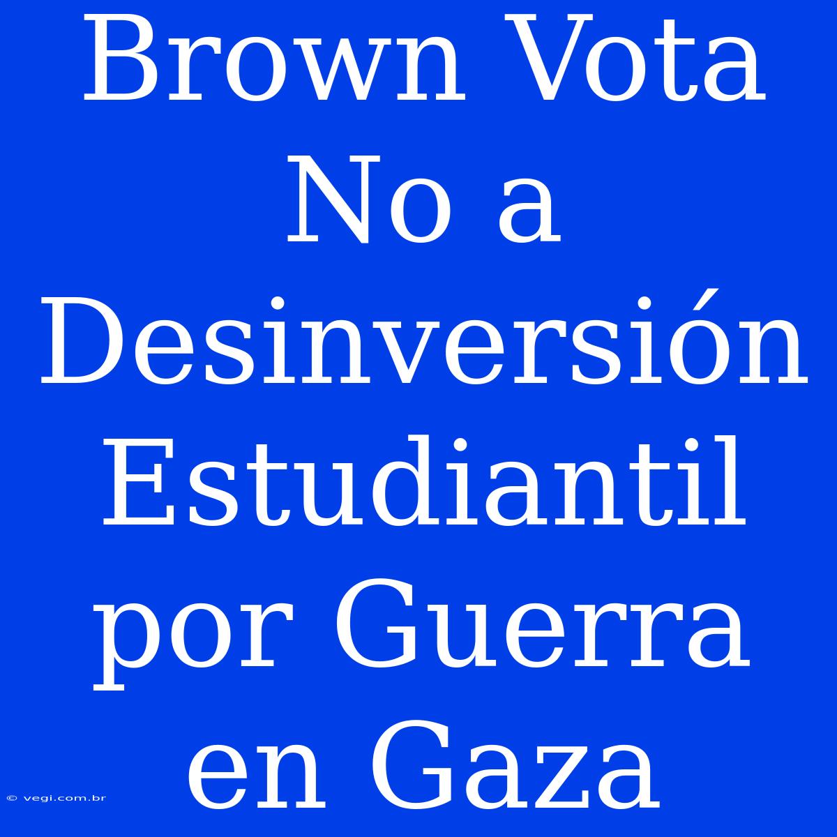 Brown Vota No A Desinversión Estudiantil Por Guerra En Gaza