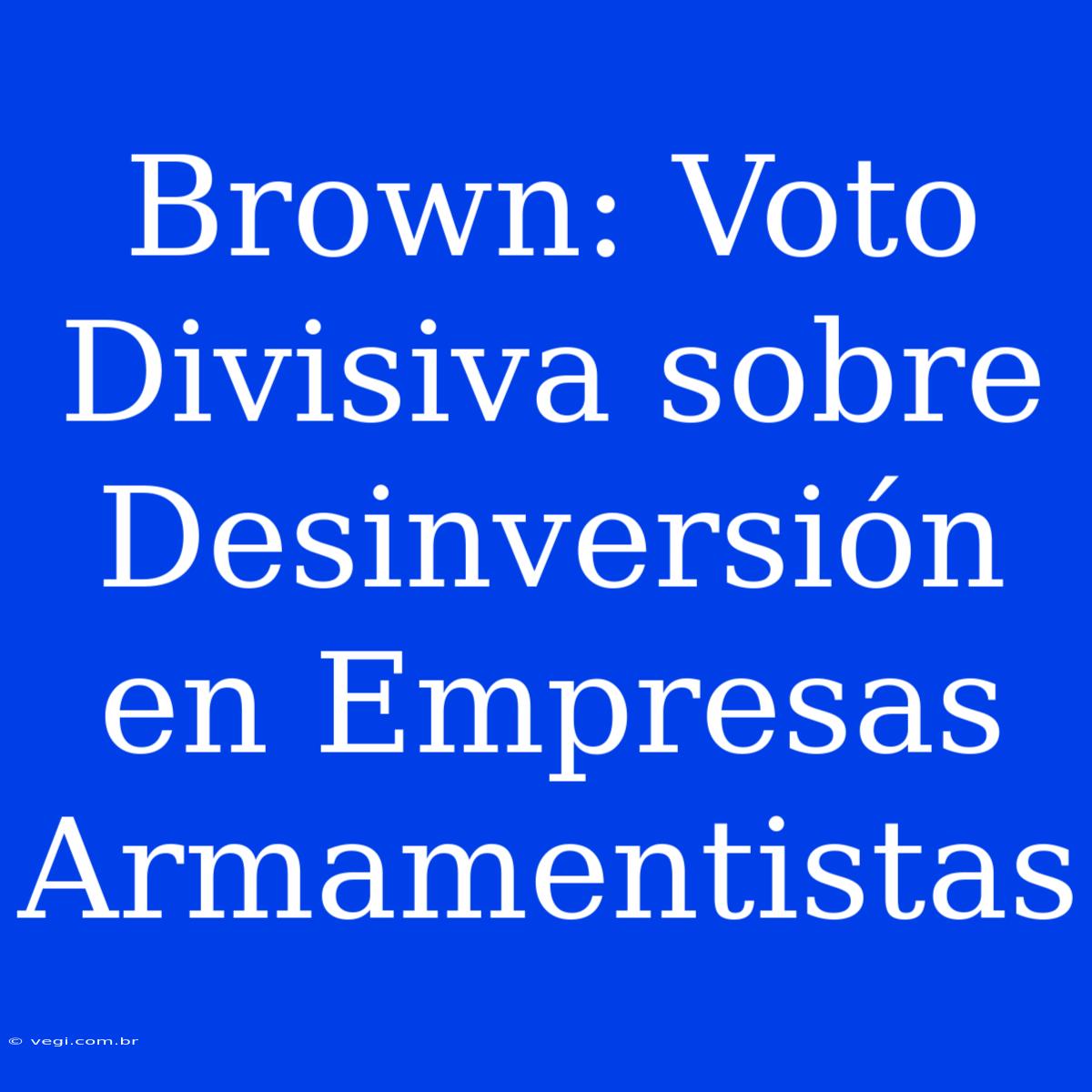 Brown: Voto Divisiva Sobre Desinversión En Empresas Armamentistas 