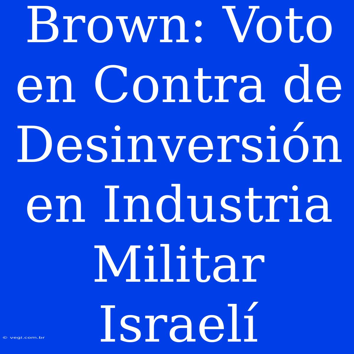 Brown: Voto En Contra De Desinversión En Industria Militar Israelí