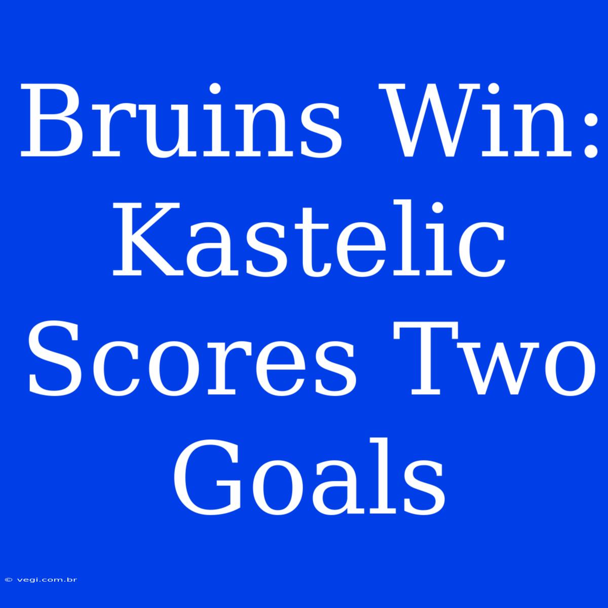 Bruins Win: Kastelic Scores Two Goals