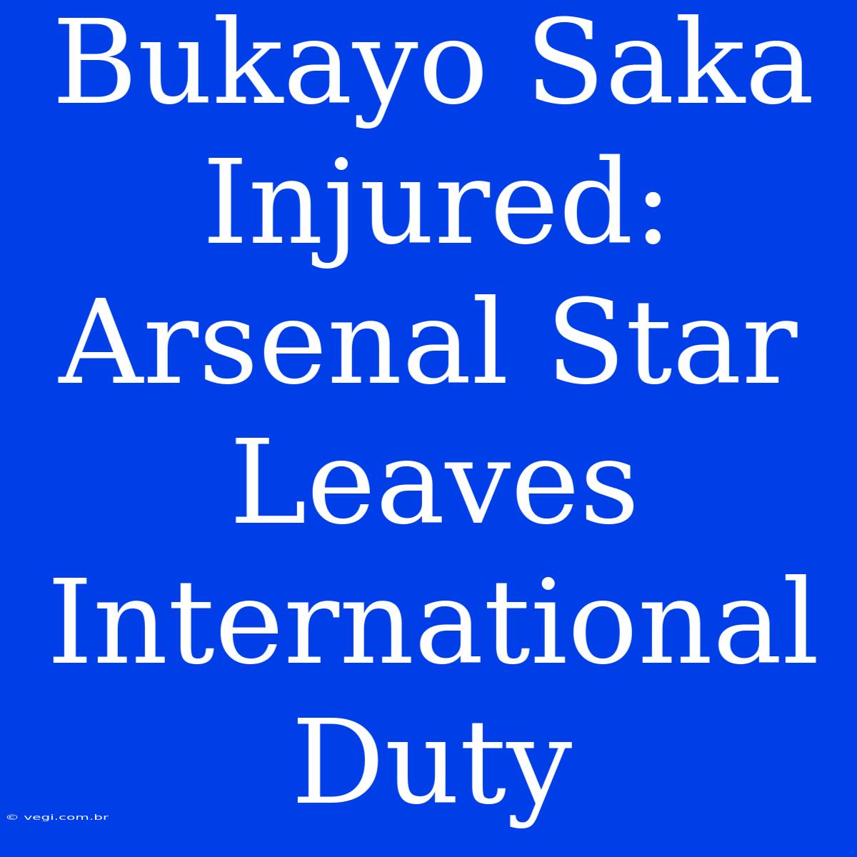 Bukayo Saka Injured: Arsenal Star Leaves International Duty