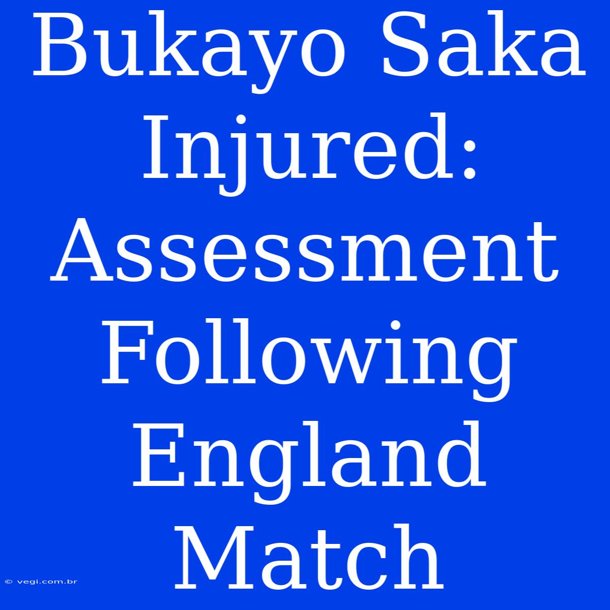 Bukayo Saka Injured: Assessment Following England Match