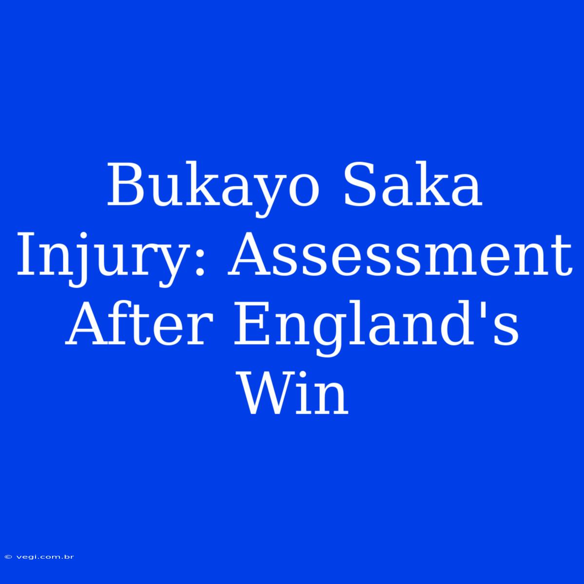 Bukayo Saka Injury: Assessment After England's Win