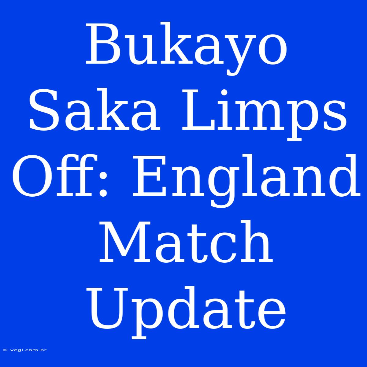 Bukayo Saka Limps Off: England Match Update