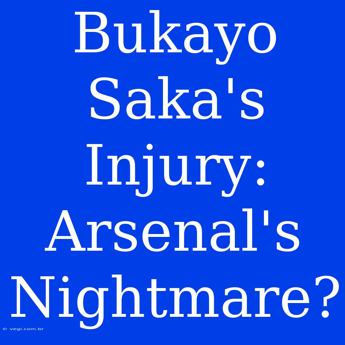 Bukayo Saka's Injury: Arsenal's Nightmare?